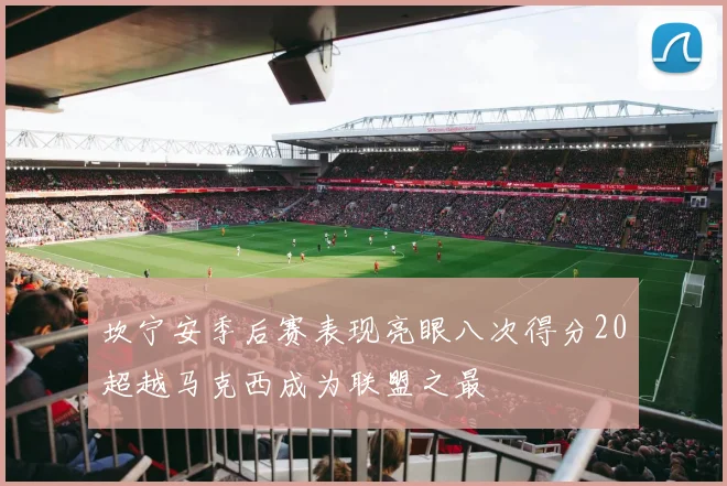 坎宁安季后赛表现亮眼八次得分20超越马克西成为联盟之最