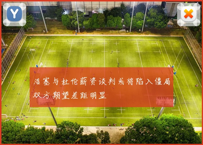 活塞与杜伦薪资谈判或将陷入僵局双方期望差距明显