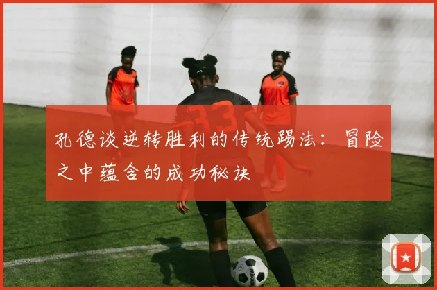 孔德谈逆转胜利的传统踢法：冒险之中蕴含的成功秘诀