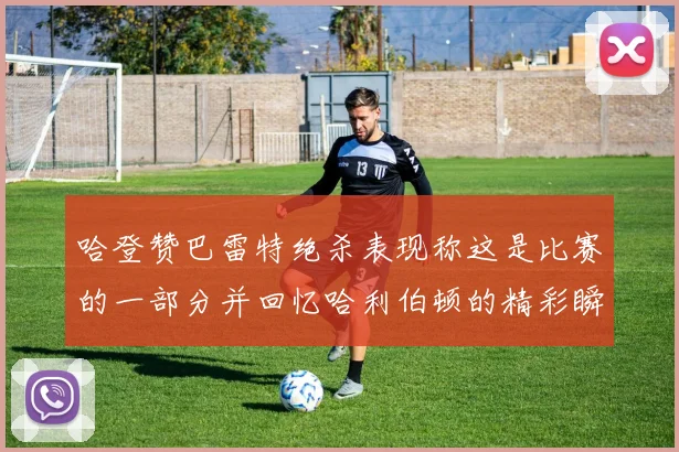 哈登赞巴雷特绝杀表现称这是比赛的一部分并回忆哈利伯顿的精彩瞬间