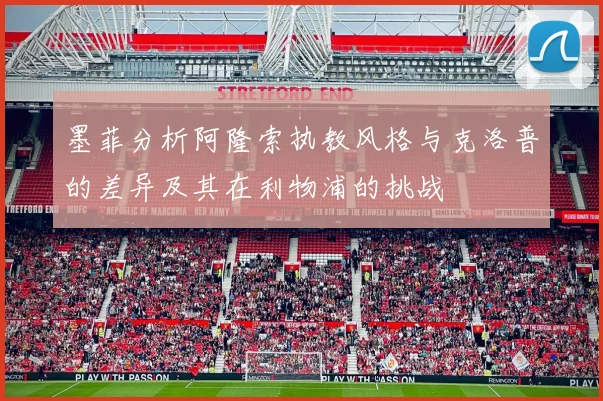 墨菲分析阿隆索执教风格与克洛普的差异及其在利物浦的挑战