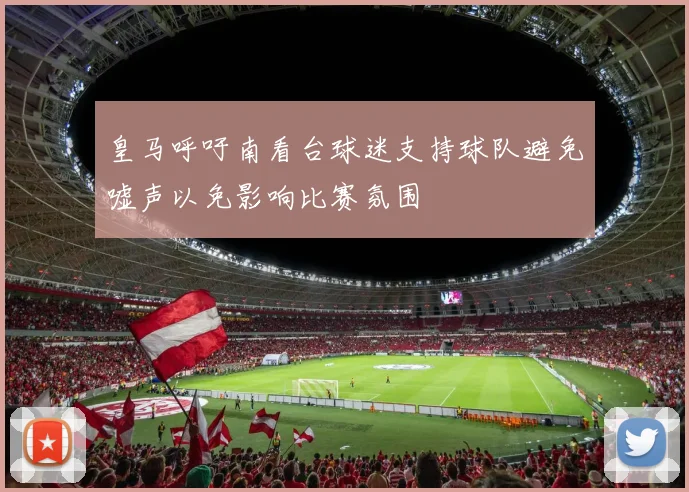 皇马呼吁南看台球迷支持球队避免嘘声以免影响比赛氛围